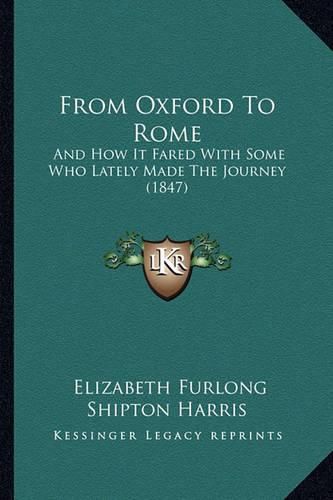 Cover image for From Oxford to Rome: And How It Fared with Some Who Lately Made the Journey (1847)