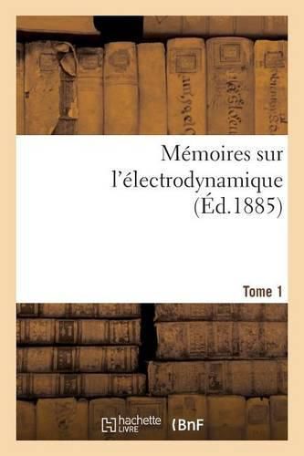 Memoires Sur l'Electrodynamique. T1