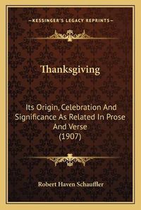 Cover image for Thanksgiving: Its Origin, Celebration and Significance as Related in Prose and Verse (1907)