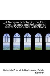 Cover image for A German Scholar in the East Travel: Scenes and Reflections: Travel Scenes and Reflections