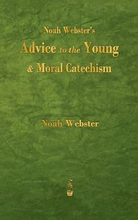 Cover image for Noah Webster's Advice to the Young and Moral Catechism