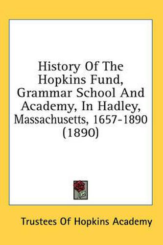 Cover image for History of the Hopkins Fund, Grammar School and Academy, in Hadley, Massachusetts, 1657-1890 (1890)