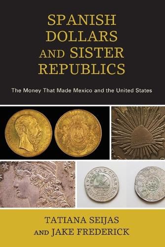 Cover image for Spanish Dollars and Sister Republics: The Money That Made Mexico and the United States