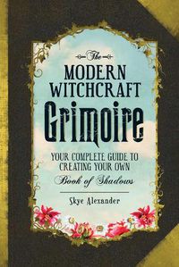 Cover image for The Modern Witchcraft Grimoire: Your Complete Guide to Creating Your Own Book of Shadows