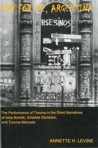 Cover image for Cry For Me, Argentina: The Performance of Trauma in the Short Narratives of Aida Bortnik, Griselda Gambaro, and Tununa Mercado