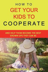 Cover image for How To Get Your Kids To Cooperate: (And Help Them Become the BEST Grown-Ups They Can Be)