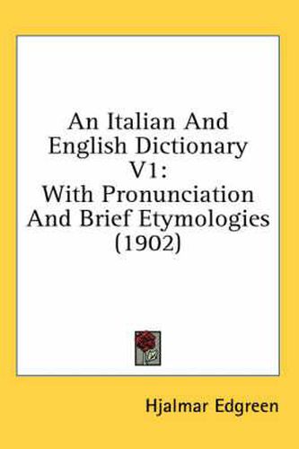 Cover image for An Italian and English Dictionary V1: With Pronunciation and Brief Etymologies (1902)