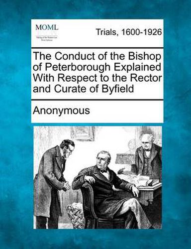 Cover image for The Conduct of the Bishop of Peterborough Explained with Respect to the Rector and Curate of Byfield