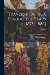 Cover image for Travels in Africa During the Years 1875[-1886]; Volume 2