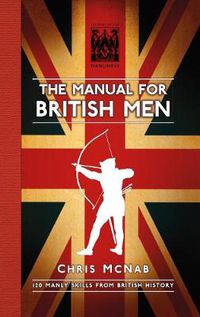 Cover image for The Manual for British Men: 120 Manly Skills from British History