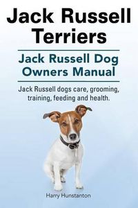 Cover image for Jack Russell Terriers. Jack Russell Dog Owners Manual. Jack Russell Dogs care, grooming, training, feeding and health.