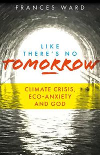 Cover image for Like There's No Tomorrow: Climate Crisis, Eco-Anxiety and God