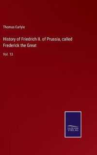 Cover image for History of Friedrich II. of Prussia, called Frederick the Great: Vol. 13