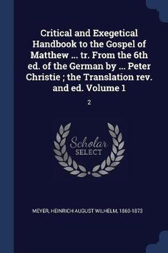 Critical and Exegetical Handbook to the Gospel of Matthew ... Tr. from the 6th Ed. of the German by ... Peter Christie; The Translation REV. and Ed. Volume 1: 2