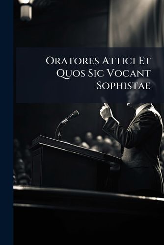 Cover image for Oratores Attici Et Quos Sic Vocant Sophistae