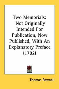 Cover image for Two Memorials: Not Originally Intended for Publication, Now Published, with an Explanatory Preface (1782)