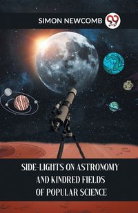 Cover image for Side-Lights on Astronomy and Kindred Fields of Popular Science