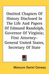 Cover image for Omitted Chapters of History Disclosed in the Life and Papers of Edmund Randolph, Governor of Virginia; First Attorney-General United States, Secretary of State