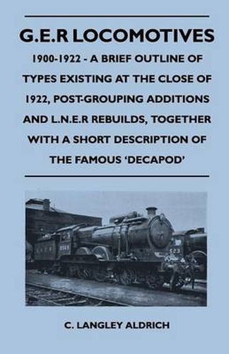 Cover image for G.E.R Locomotives, 1900-1922 - A Brief Outline of Types Existing at the Close of 1922, Post-Grouping Additions and L.N.E.R Rebuilds, Together With a Short Description of the Famous 'Decapod