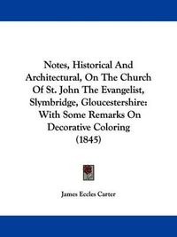 Cover image for Notes, Historical And Architectural, On The Church Of St. John The Evangelist, Slymbridge, Gloucestershire: With Some Remarks On Decorative Coloring (1845)