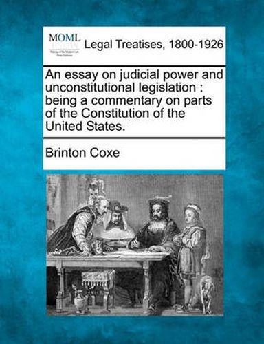 Cover image for An Essay on Judicial Power and Unconstitutional Legislation: Being a Commentary on Parts of the Constitution of the United States.