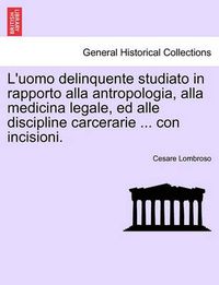 Cover image for L'uomo delinquente studiato in rapporto alla antropologia, alla medicina legale, ed alle discipline carcerarie ... con incisioni.