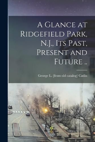 Cover image for A Glance at Ridgefield Park, N.J., its Past, Present and Future ..