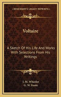 Cover image for Voltaire: A Sketch of His Life and Works with Selections from His Writings