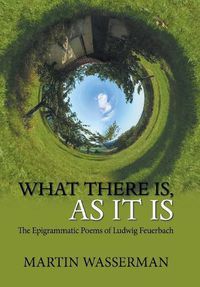 Cover image for What There Is, as It Is: The Epigrammatic Poems of Ludwig Feuerbach