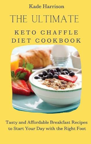 Cover image for The Ultimate Keto Chaffle Diet Cookbook: Tasty and Affordable Breakfast Recipes to Start Your Day with the Right Foot