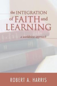 Cover image for The Integration of Faith and Learning: A Worldview Approach