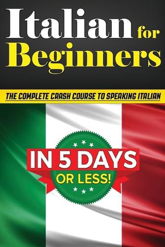 Cover image for Italian for Beginners: The COMPLETE Crash Course to Speaking Basic Italian in 5 DAYS OR LESS! (Learn to Speak Italian, How to Speak Italian, How to Learn Italian, Learning Italian, Speaking Italian)