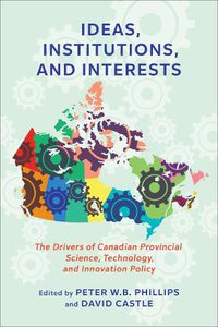 Cover image for Ideas, Institutions, and Interests: The Drivers of Canadian Provincial Science, Technology, and Innovation Policy