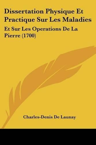 Cover image for Dissertation Physique Et Practique Sur Les Maladies: Et Sur Les Operations de La Pierre (1700)