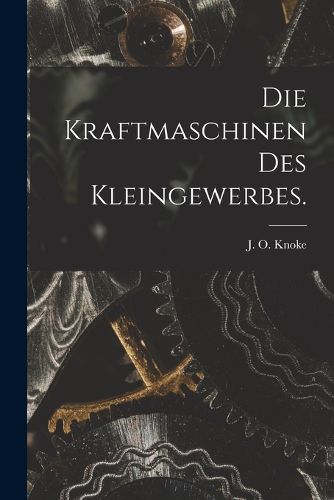 Cover image for Die Kraftmaschinen des Kleingewerbes.