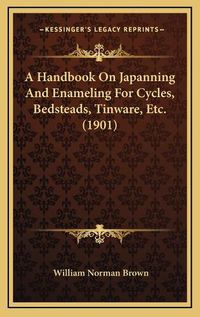 Cover image for A Handbook on Japanning and Enameling for Cycles, Bedsteads, Tinware, Etc. (1901)