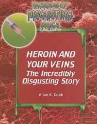 Cover image for Heroin and Your Veins: The Incredibly Disgusting Story