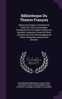 Cover image for Bibliotheque Du Theatre Francois: Depuis Son Origine; Contenant Un Extrait de Tous Les Ouvrages Composes Pour Ce Theatre, Depuis Les Mysteres Jusqu'aux Pieces de Pierre Corneille; Une Liste Chronologique de Celles Composees Depuis Cette Derniere