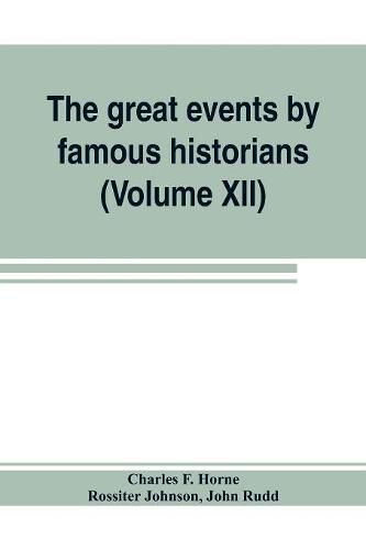 The great events by famous historians (Volume XII): a comprehensive and readable account of the world's history, emphasizing the more important events, and presenting these as complete narratives in the master-words of the most eminent historians