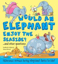 Cover image for Would an Elephant Enjoy the Seaside?: Hilarious scenes bring elephant facts to life