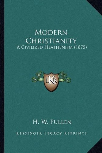 Cover image for Modern Christianity: A Civilized Heathenism (1875)