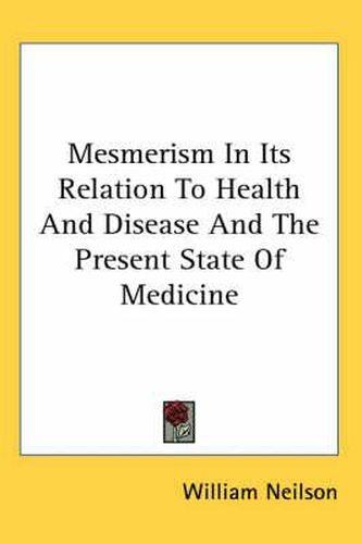 Cover image for Mesmerism in Its Relation to Health and Disease and the Present State of Medicine