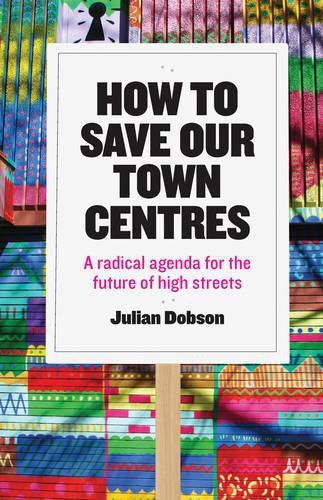 Cover image for How to Save Our Town Centres: A Radical Agenda for the Future of High Streets