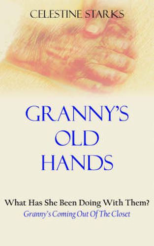 Cover image for Granny's Old Hands: What Has She Been Doing With Them? Granny's Coming Out Of The Closet