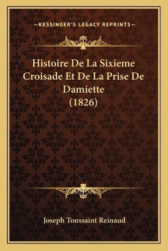 Histoire de La Sixieme Croisade Et de La Prise de Damiette (1826)