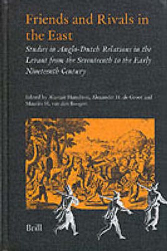 Cover image for Friends and Rivals in the East: Studies in Anglo-Dutch Relations in the Levant from the Seventeenth to the Early Nineteenth Century