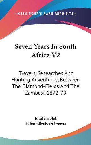 Cover image for Seven Years in South Africa V2: Travels, Researches and Hunting Adventures, Between the Diamond-Fields and the Zambesi, 1872-79