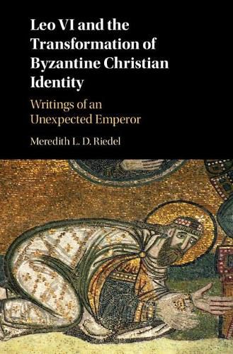 Cover image for Leo VI and the Transformation of Byzantine Christian Identity: Writings of an Unexpected Emperor