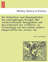 Cover image for Die Schlachten Und Hauptgefechte Des Siebenja Hrigen Krieges. Mit Vorherrschender Bezugnahme Auf Den Gebrauch Der Artillerie, in Verbindung Mit Den Beiden Andern Hauptwaffen Der Armee, Etc.