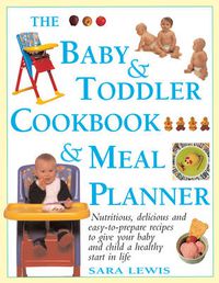 Cover image for The Baby & Toddler Cookbook & Meal Planner: Nutritious, Delicious and Easy-to-Prepare Recipes to Give Your Baby and Child a Healthy Start in Life